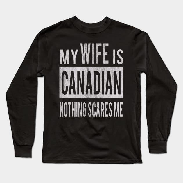 My Wife Is Canadian Nothing Scares Me Husband Gift Idea From Wife Long Sleeve T-Shirt by familycuteycom